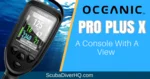 Oceanic Pro Plus X Review: A Console Dive Computer With A View 4